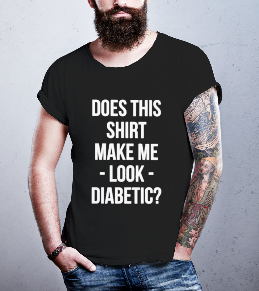 DOES THIS MAKE ME LOOK DIABETIC T-Shirt