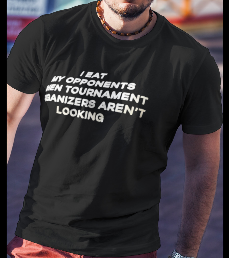 I Eat My Opponents When Tournament Organizers Aren’t Looking T-Shirt