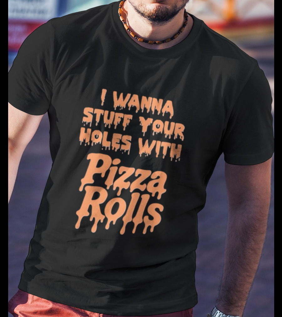 I Wanna Stuff Your Holes With Pizza Rolls Text Dripping Style T-Shirt