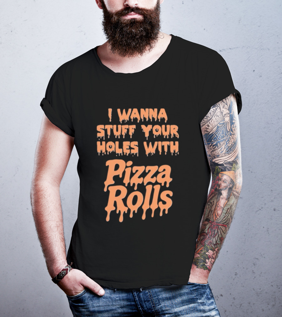 I Wanna Stuff Your Holes With Pizza Rolls Text Dripping Style T-Shirt