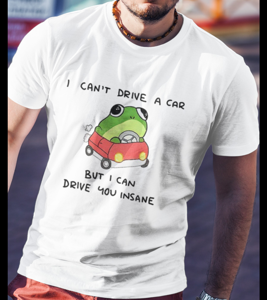 Frogs That Drive You Crazy I Can’t Drive A Car But I Can Drive You Insane T-Shirt