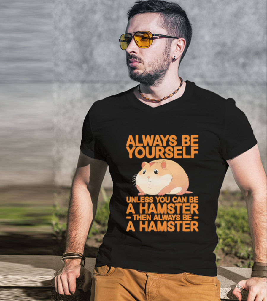 Always Be Yourself Unless You Can Be A Hamster Then Always Be A Hamster T-Shirt