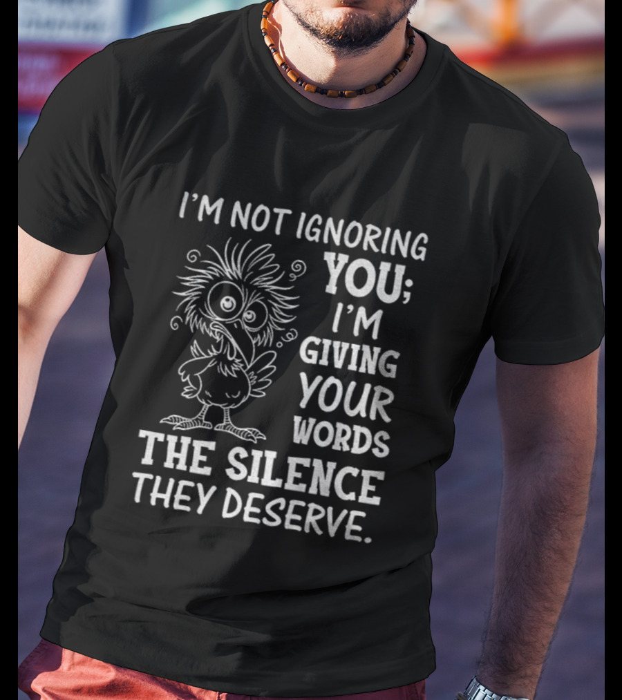 I'm Not Ignoring You I'm Giving Your Words The Silence They Deserve Crow T-Shirt