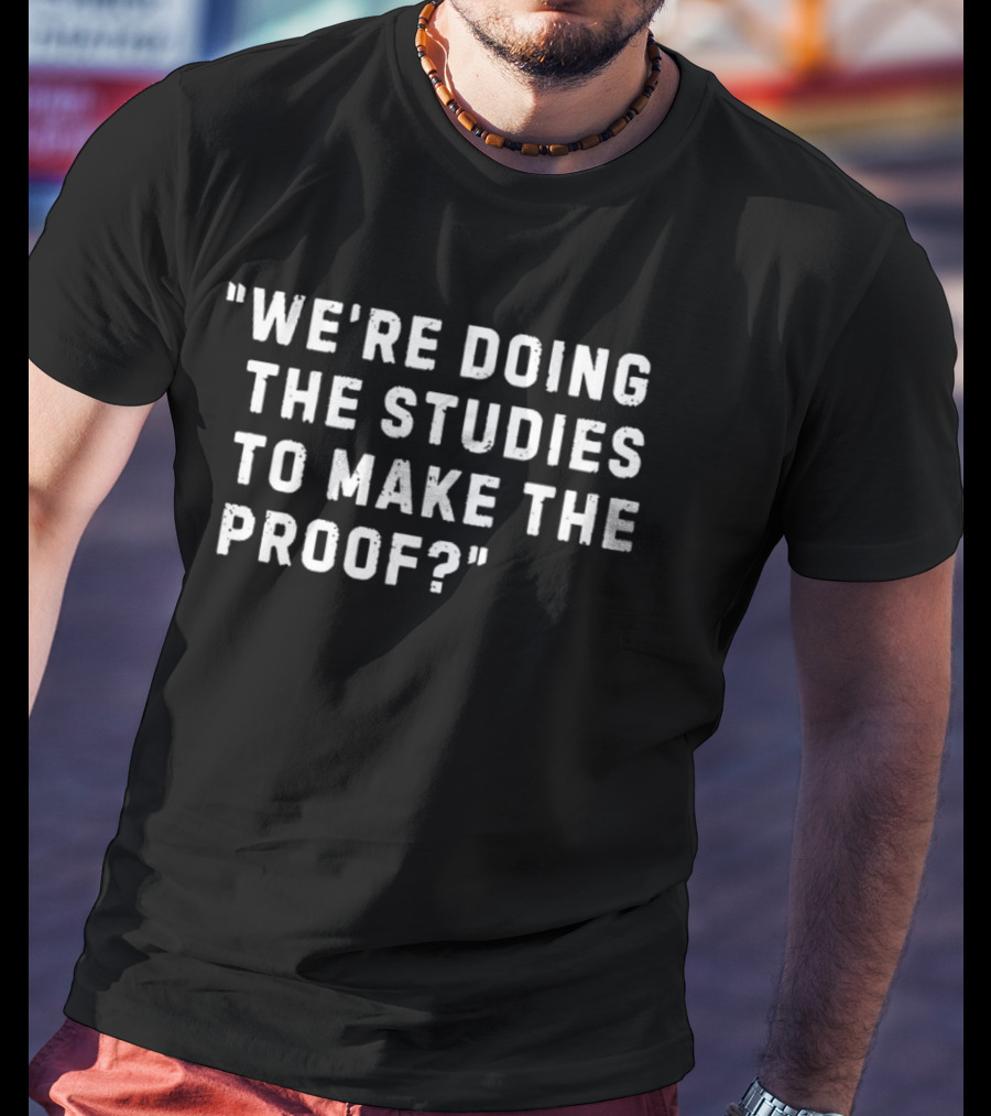 We're Doing The Studies To Make The Proof T-Shirt
