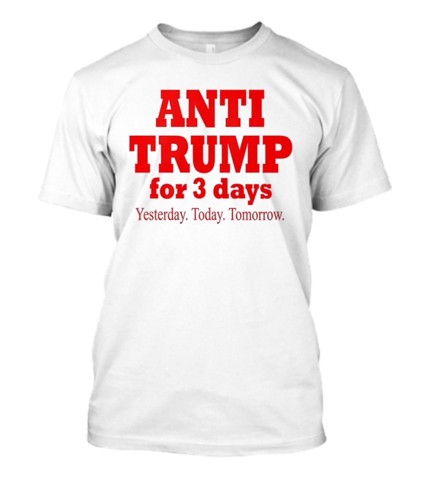 ANTI TRUMP For 3 Days Yesterday Today Tomorrow T-Shirt