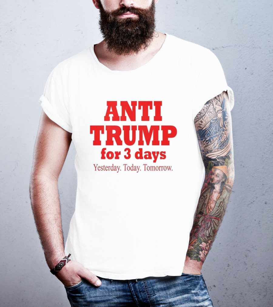 ANTI TRUMP For 3 Days Yesterday Today Tomorrow T-Shirt