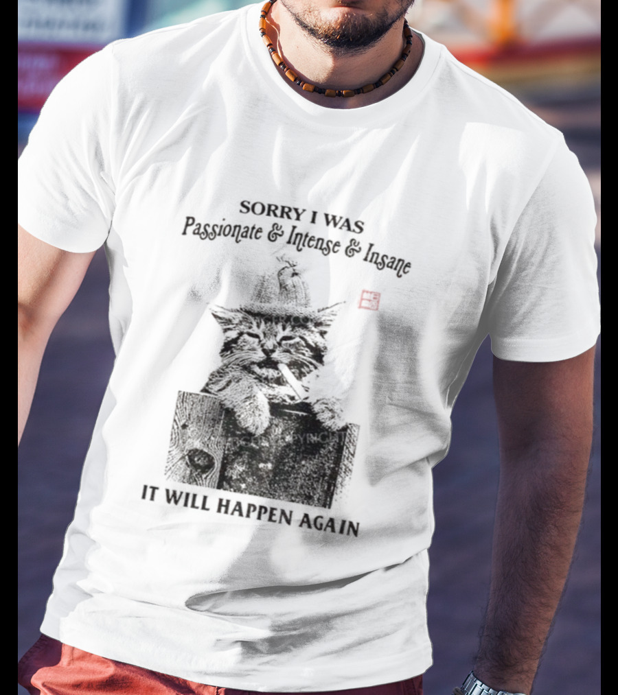 Sorry I Was Passionate Intense Insane Cat It Will Happen Again T-Shirt