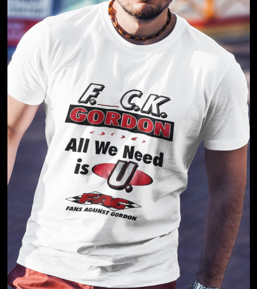 Fuck Gordon All We Need Is U FAG T-Shirt