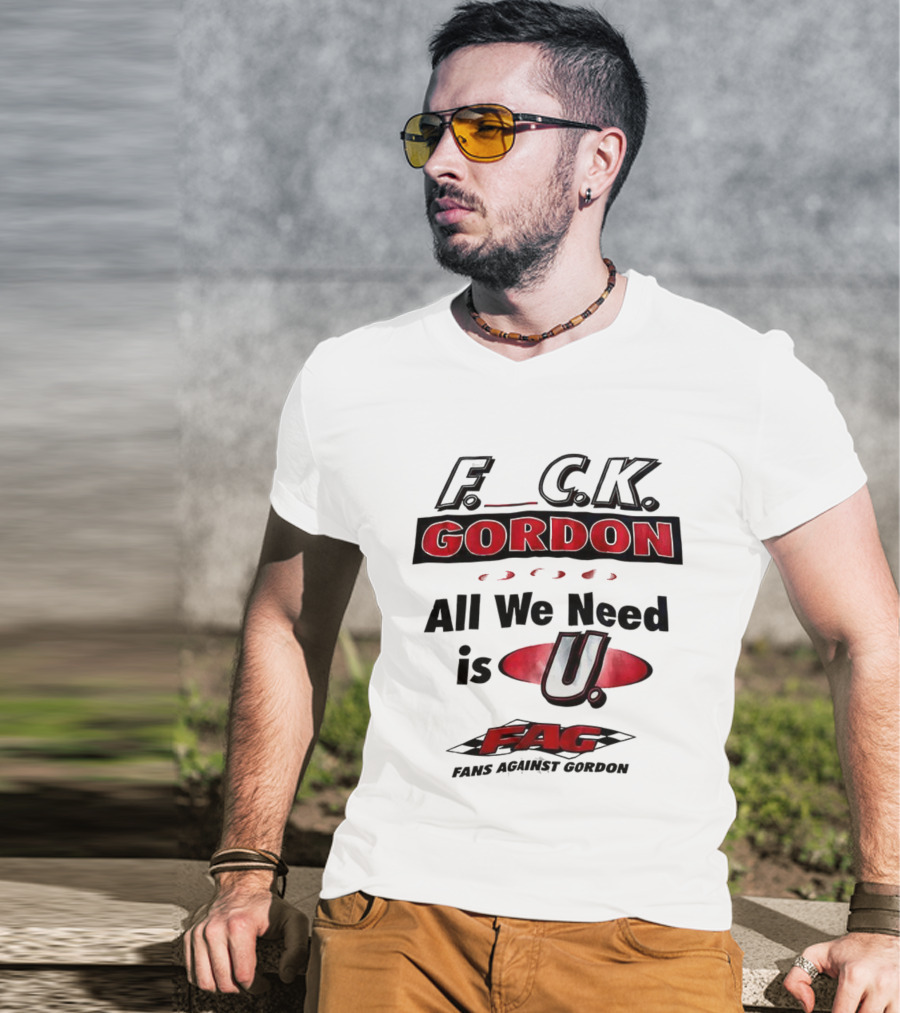 Fuck Gordon All We Need Is U FAG T-Shirt
