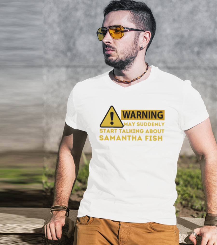 Warning May Suddenly Start Talking About Samantha Fish Sign T-Shirt