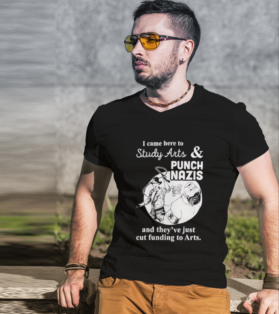 I Came Here To Study Arts And Punch Nazis They’ve Just Cut Funding T-Shirt