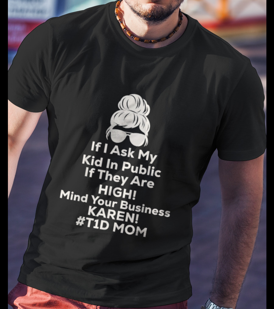 If I Ask My Kid In Public If They Are High Mind Your Business Karen T1D Mom T-Shirt
