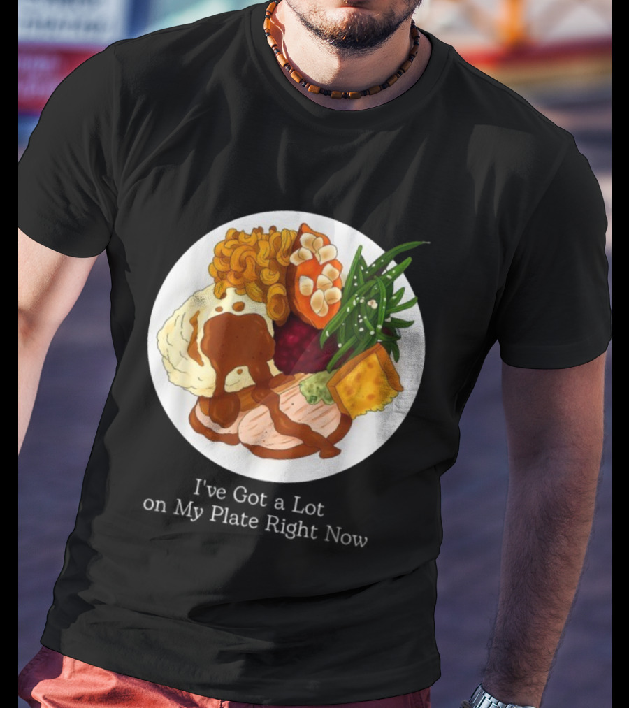 Thanksgiving Dinner I’ve Got A Lot On My Plate T-Shirt