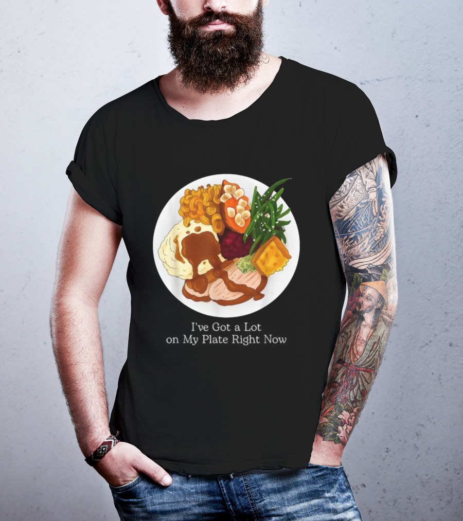 Thanksgiving Dinner I’ve Got A Lot On My Plate T-Shirt