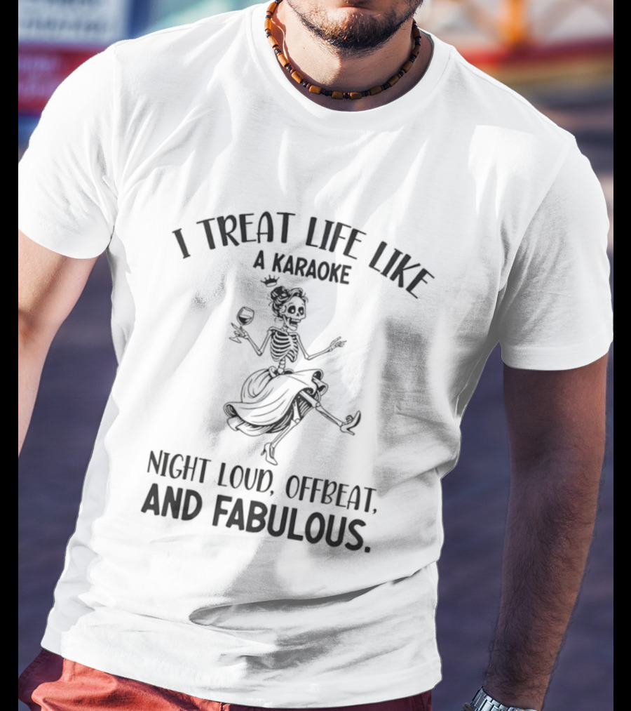 Skeleton Dancing I Treat Life Like A Karaoke Night Loud Offbeat And Fabulous T-Shirt