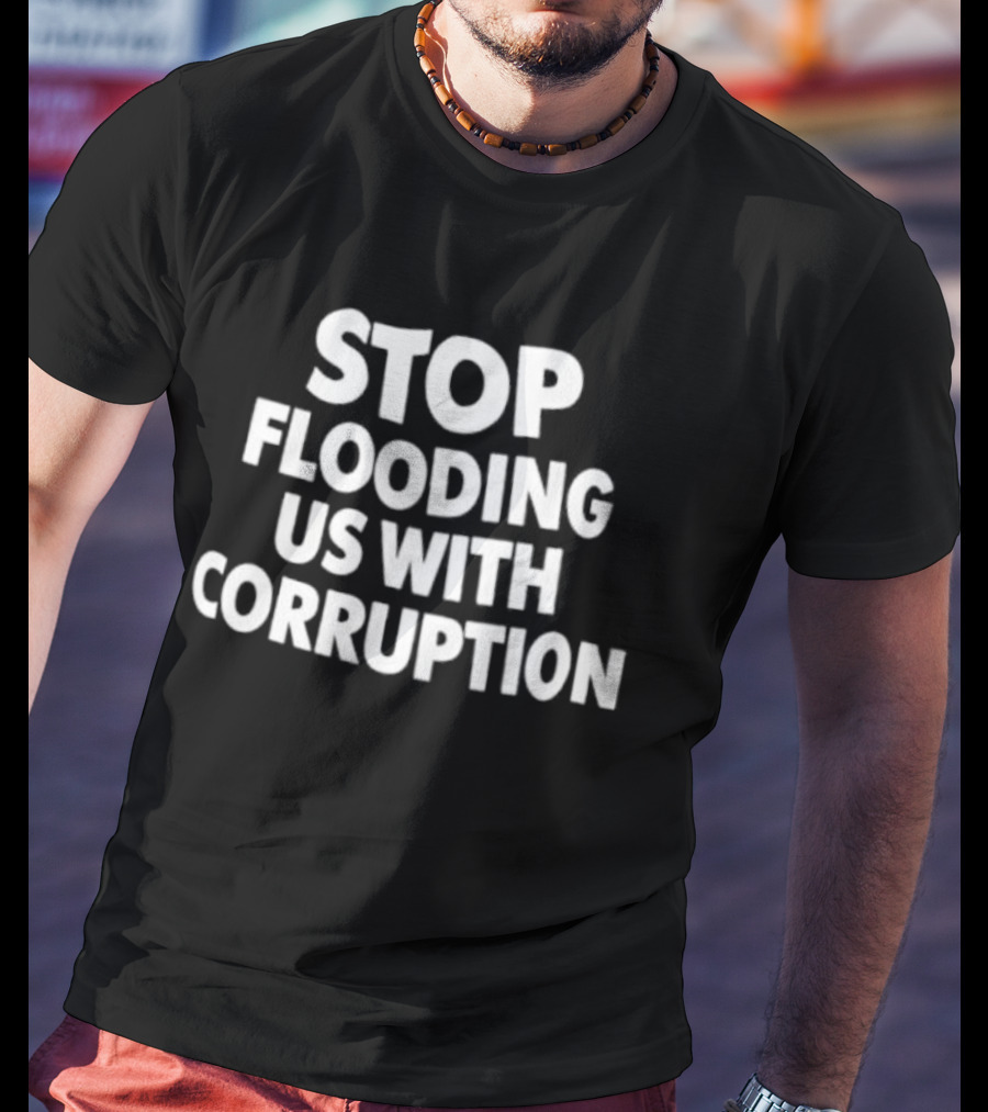 Stop Flooding Us With Corruption T-Shirt