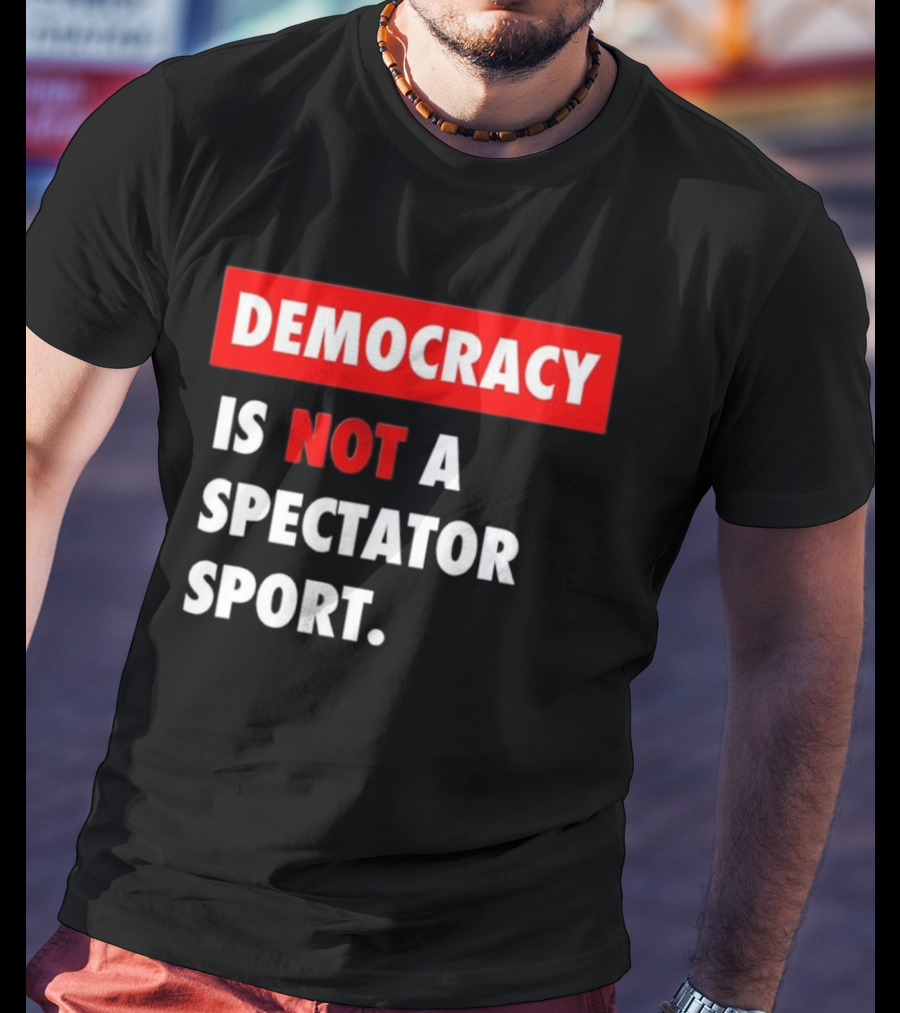 Democracy Is Not A Spectator Sport Bold Empowering Political Statement T-Shirt