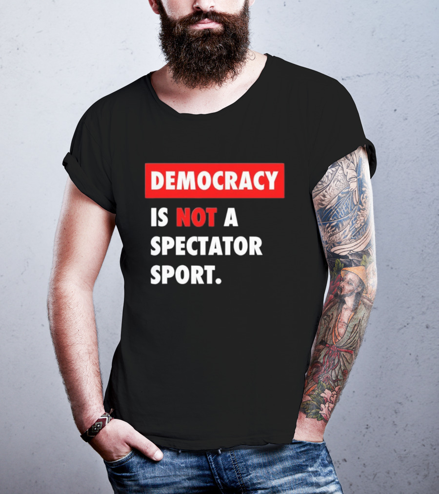 Democracy Is Not A Spectator Sport Bold Empowering Political Statement T-Shirt