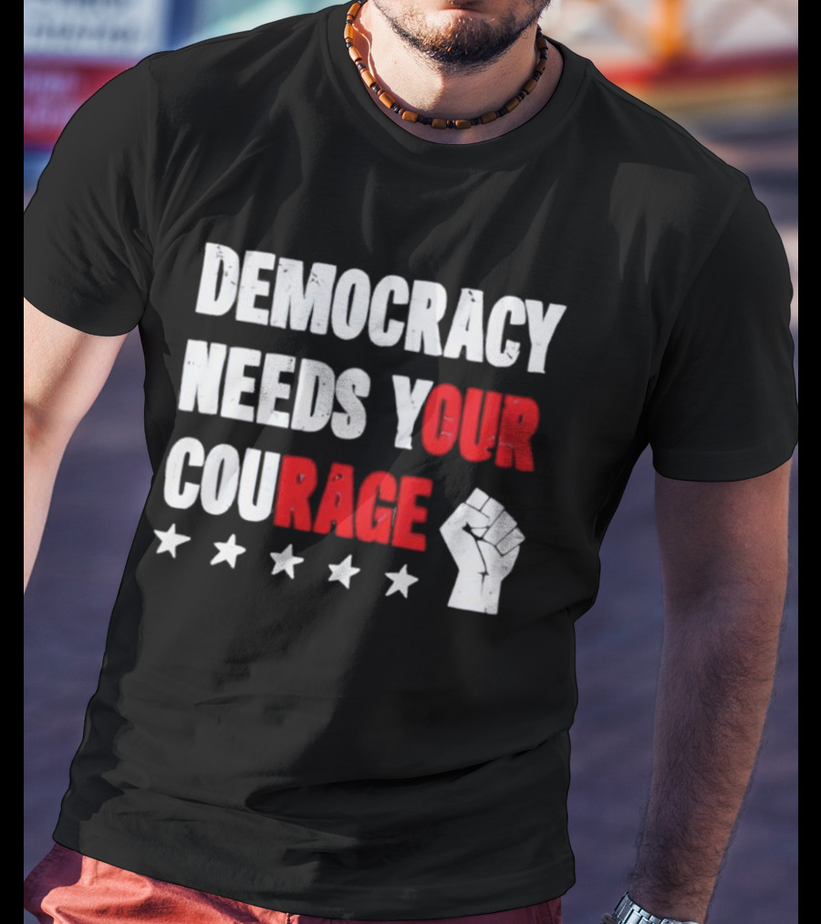 Democracy Needs Your Courage Fist Raised Power And Stars T-Shirt