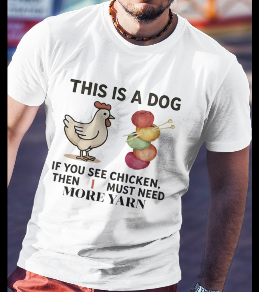 This Is A Dog If You See Chicken Then I Must Need More Yarn T-Shirt
