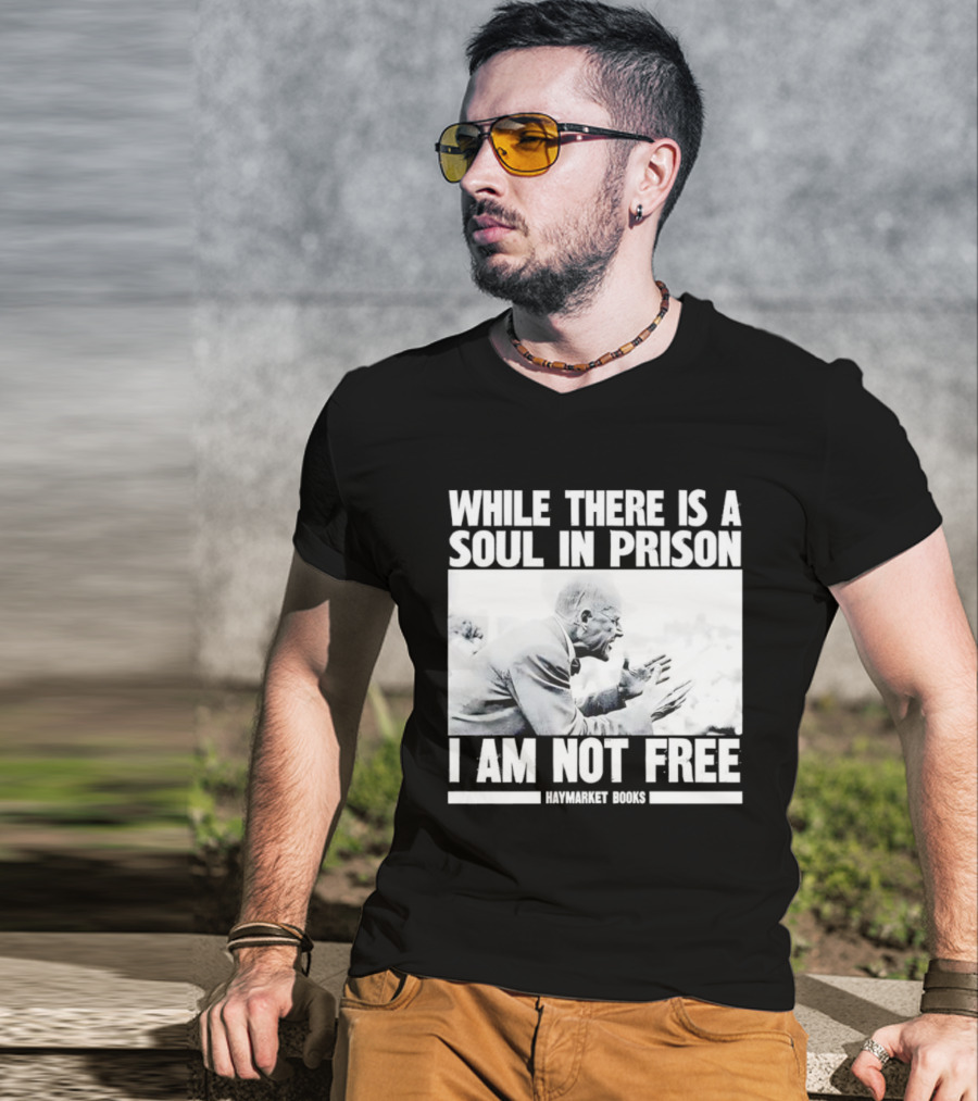 While There Is A Soul In Prison I Am Not Free Haymarket Books Political Activism Statement T-Shirt