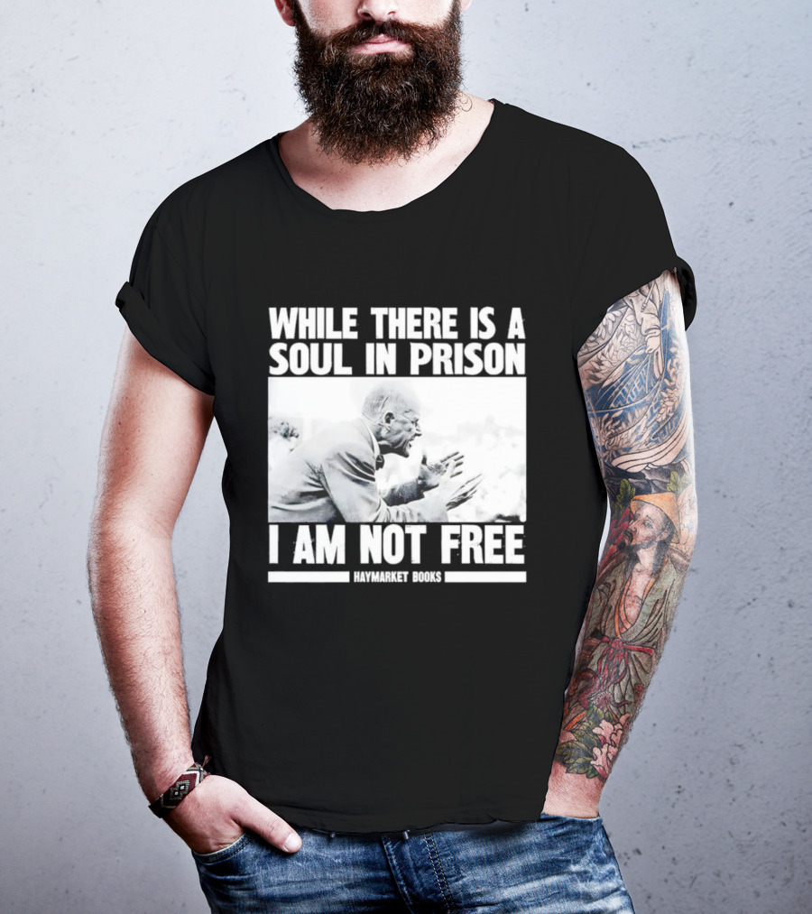 While There Is A Soul In Prison I Am Not Free Haymarket Books Political Activism Statement T-Shirt