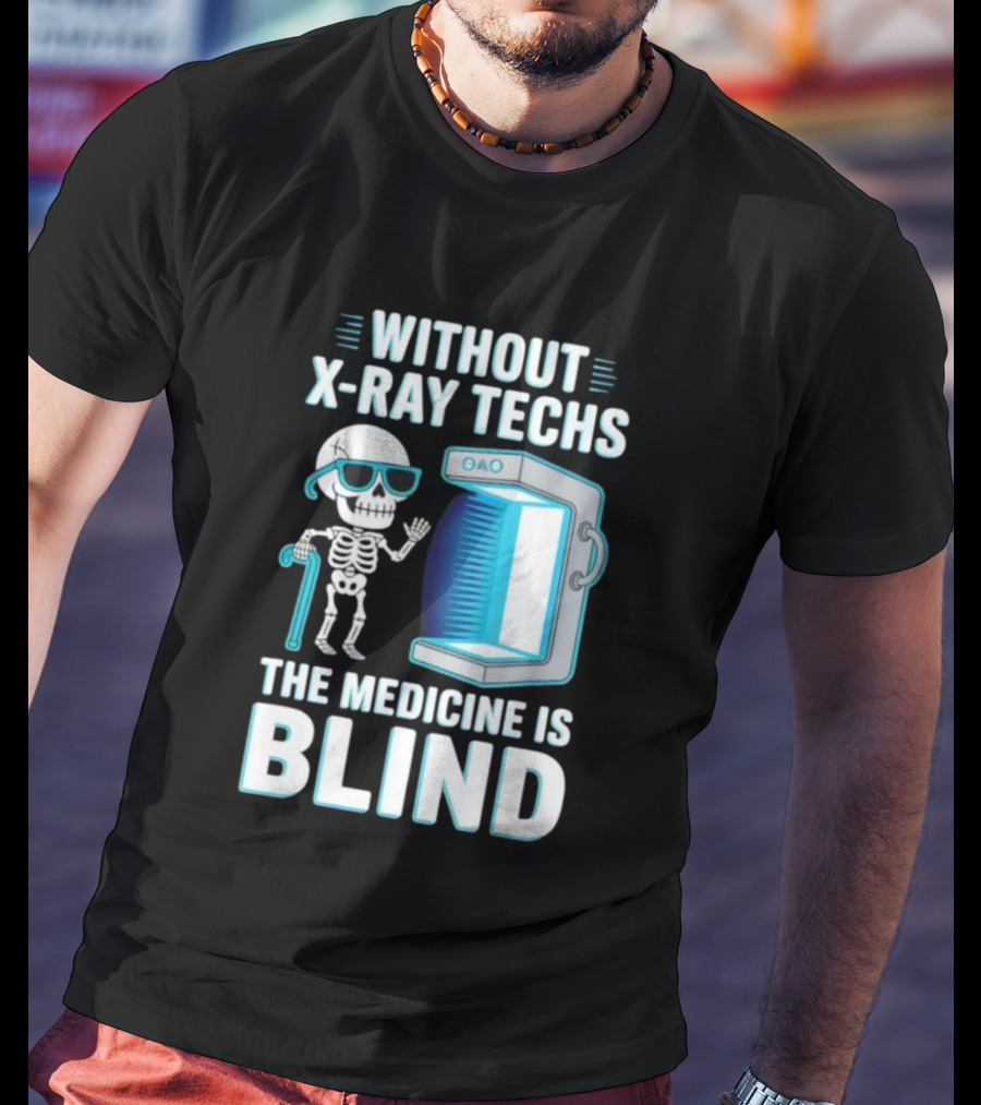 Without X-Ray Techs The Medicine Is Blind Skeleton Humor Radiology T-Shirt
