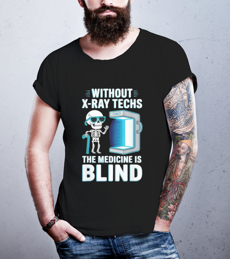 Without X-Ray Techs The Medicine Is Blind Skeleton Humor Radiology T-Shirt