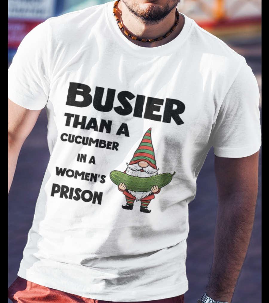 Gnome Holding Cucumber Busier Than A Cucumber In A Women’s Prison T-Shirt
