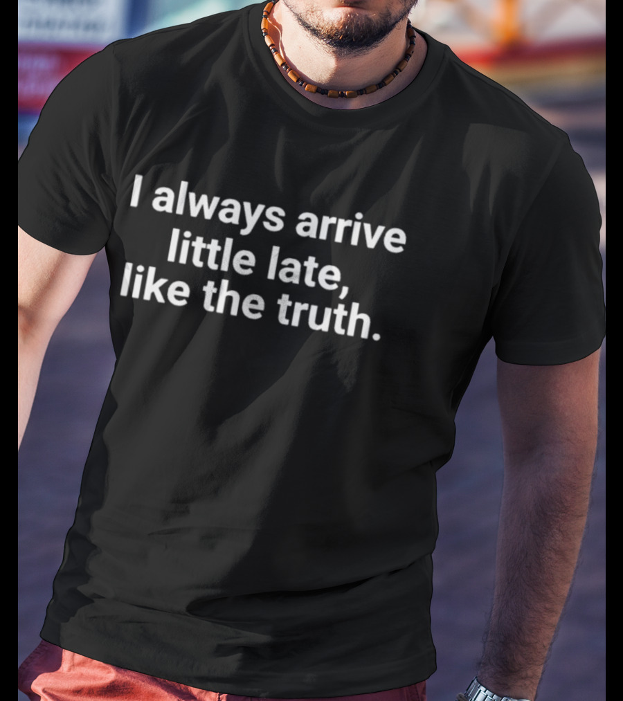I Always Arrive Little Late Like The Truth Humorous Saying T-Shirt