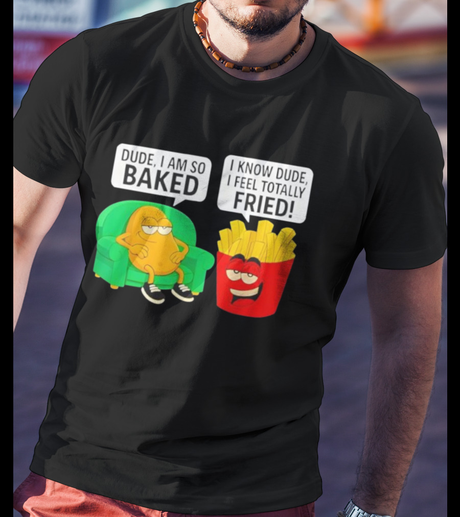 Dude I Am So Baked I Know Dude I Feel Totally Fried Potato Couch And Fries T-Shirt