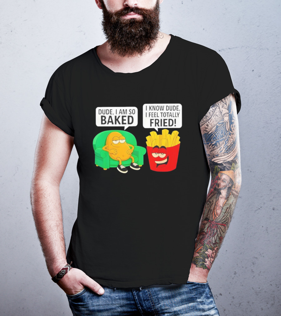Dude I Am So Baked I Know Dude I Feel Totally Fried Potato Couch And Fries T-Shirt