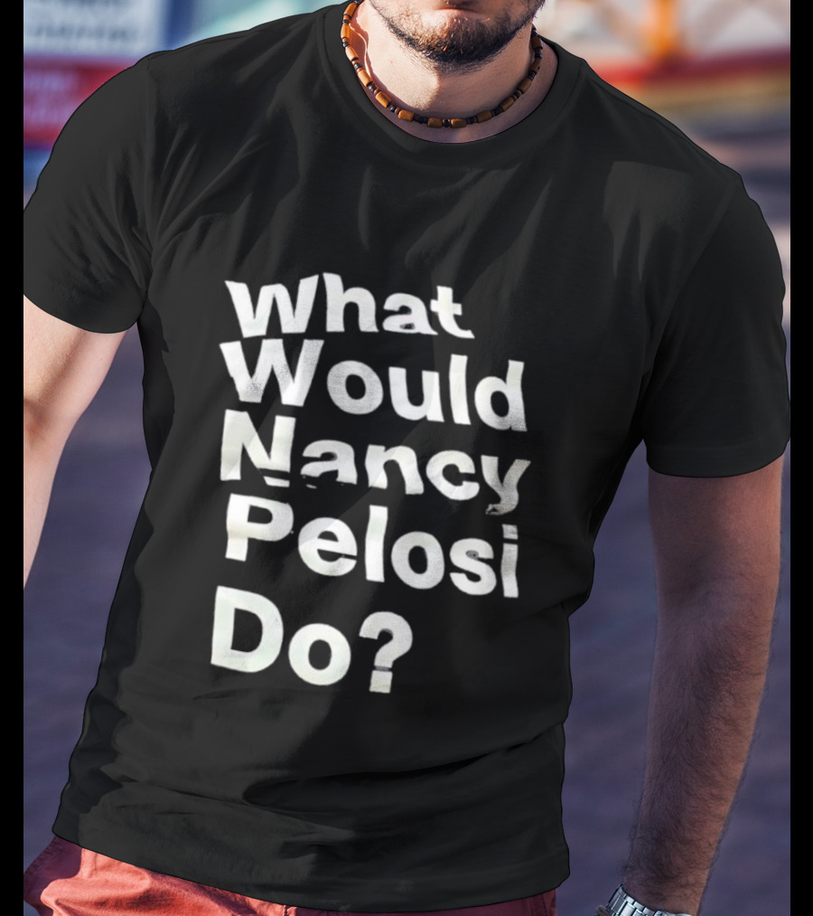 What Would Nancy Pelosi Do? Iconic Quote Statement T-Shirt