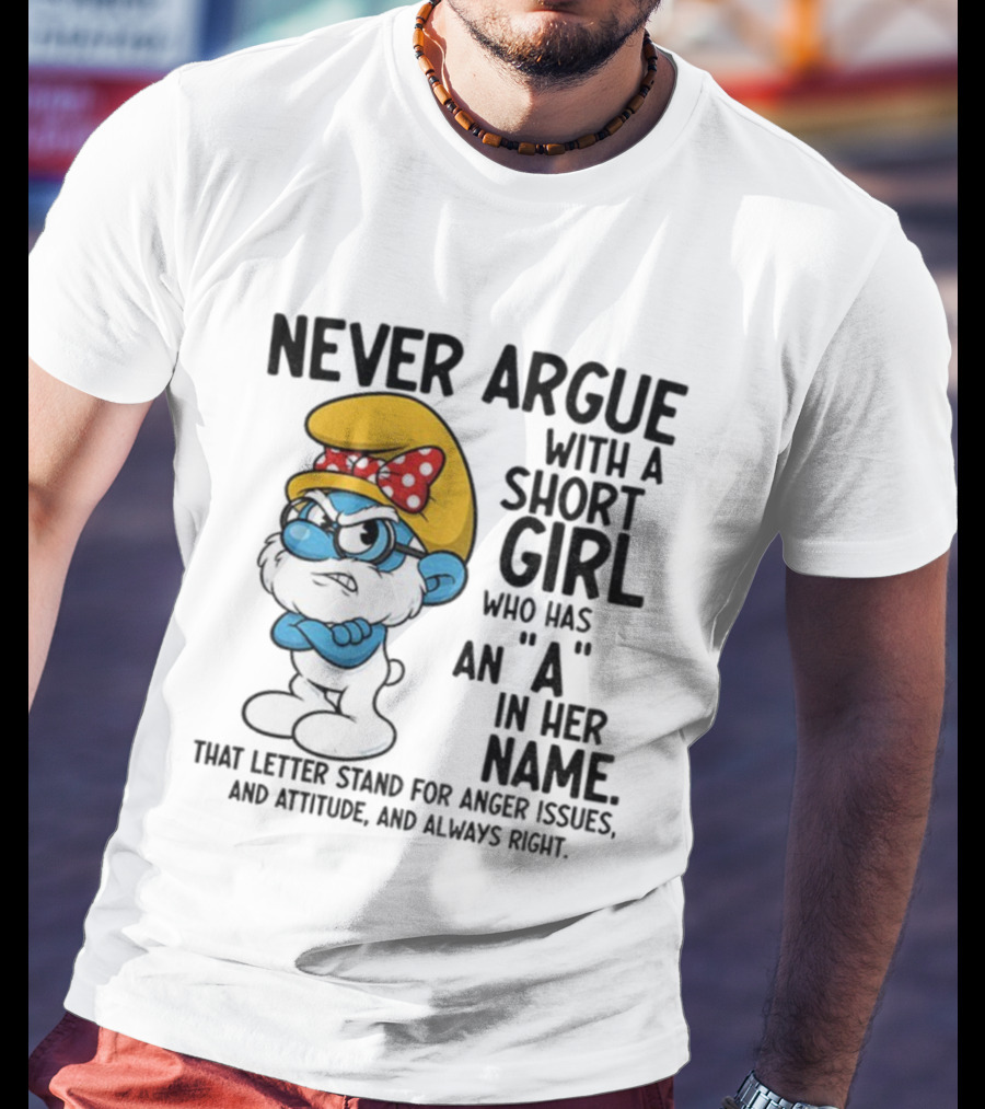 Never Argue With A Short Girl Smurf Letter A In Her Name Anger Issues T-Shirt