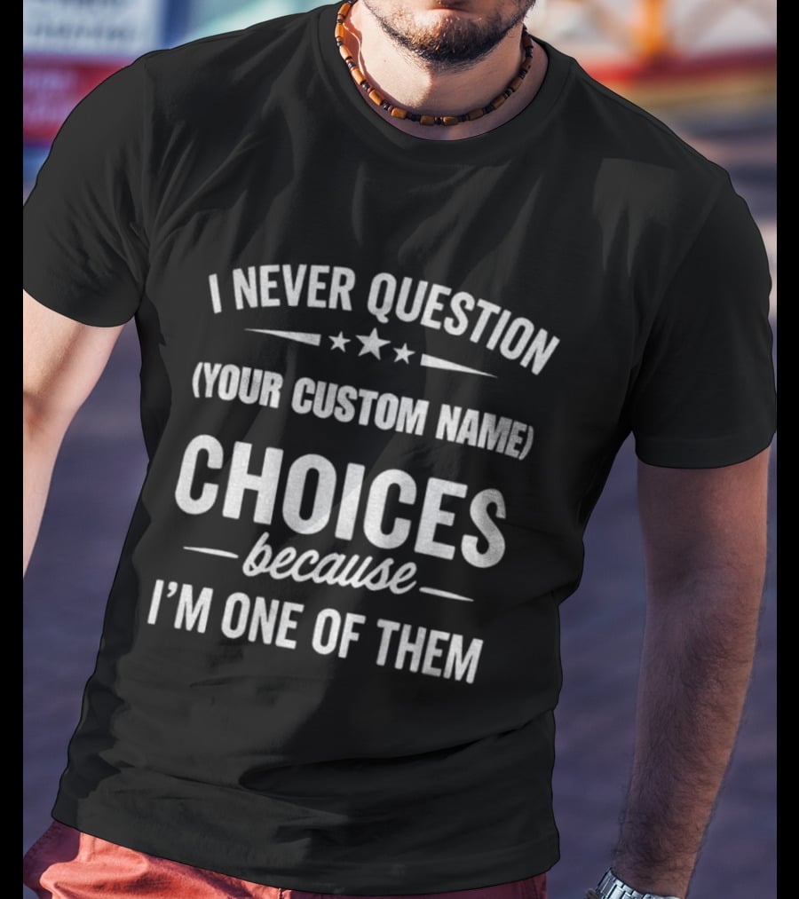 I Never Question Your Custom Name Choices Because I'm One Of Them T-Shirt