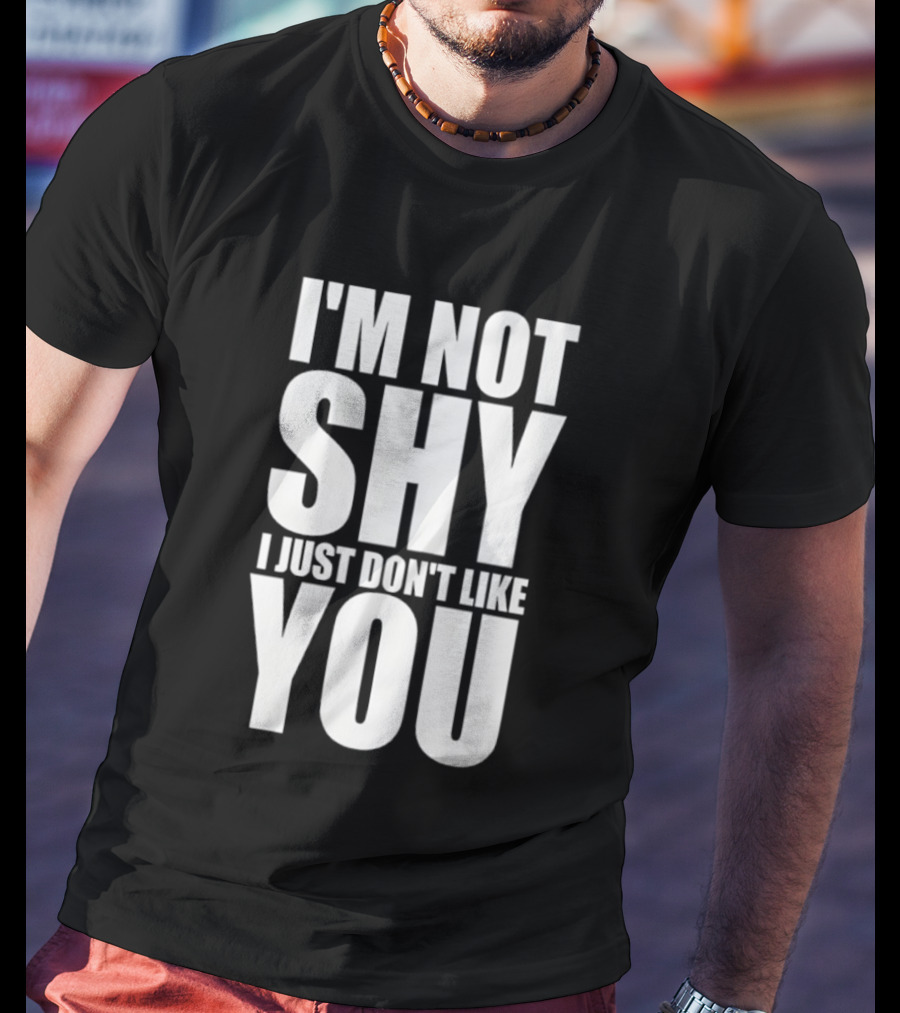 I'm Not Shy I Just Don't Like You Bold Statement T-Shirt