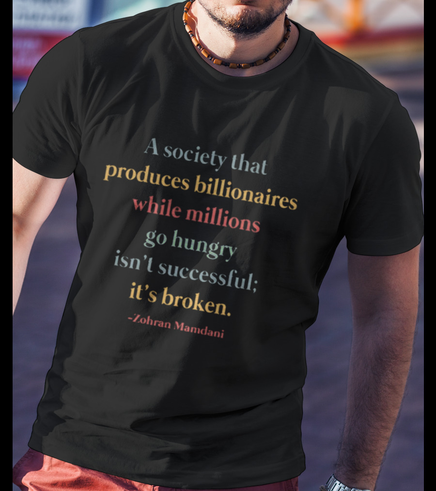A Society That Produces Billionaires While Millions Go Hungry Isn't Successful It's Broken Zohran Mamdani T-Shirt