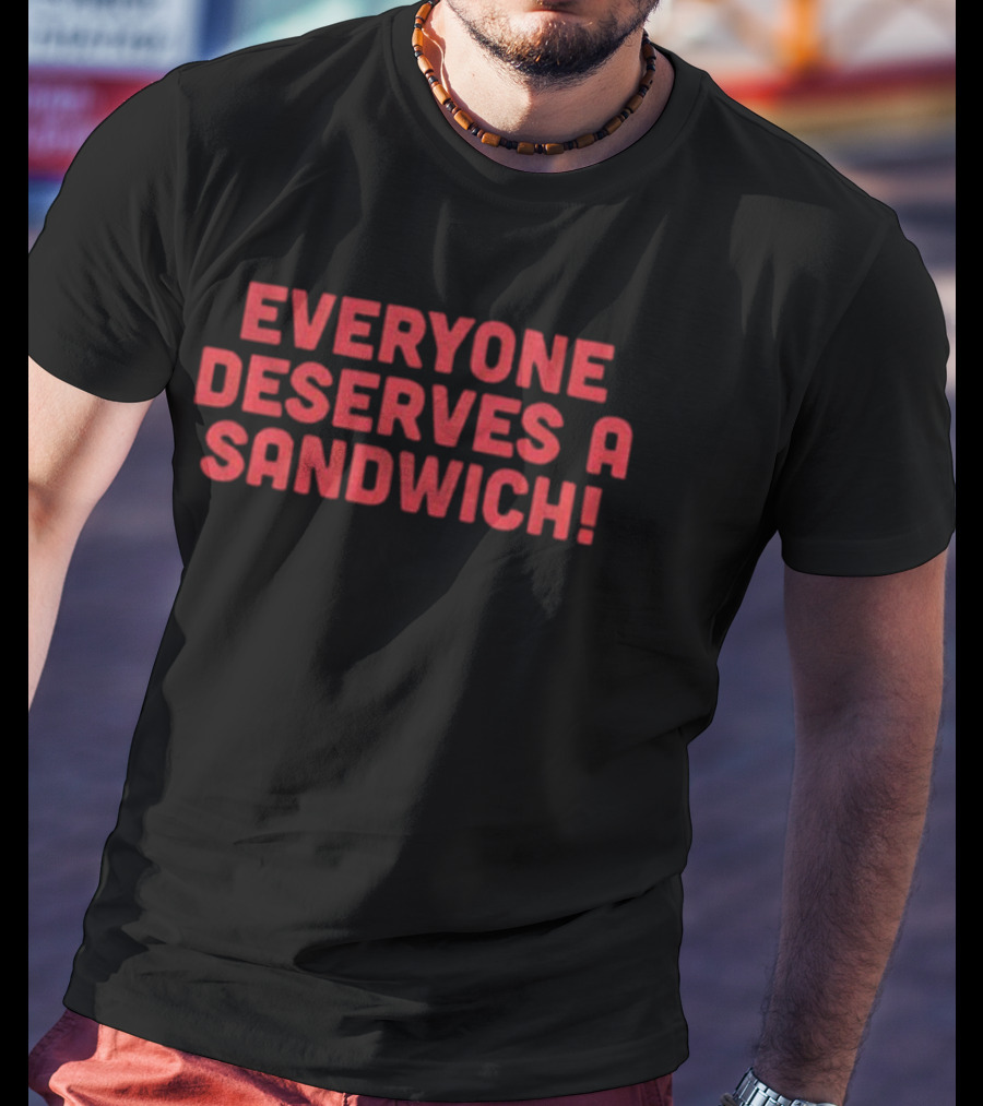 Everyone Deserves A Sandwich T-Shirt