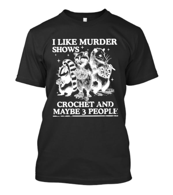 I Like Murder Shows Crochet And Maybe 3 People Skunk Raccoon Weasel Trio T-Shirt