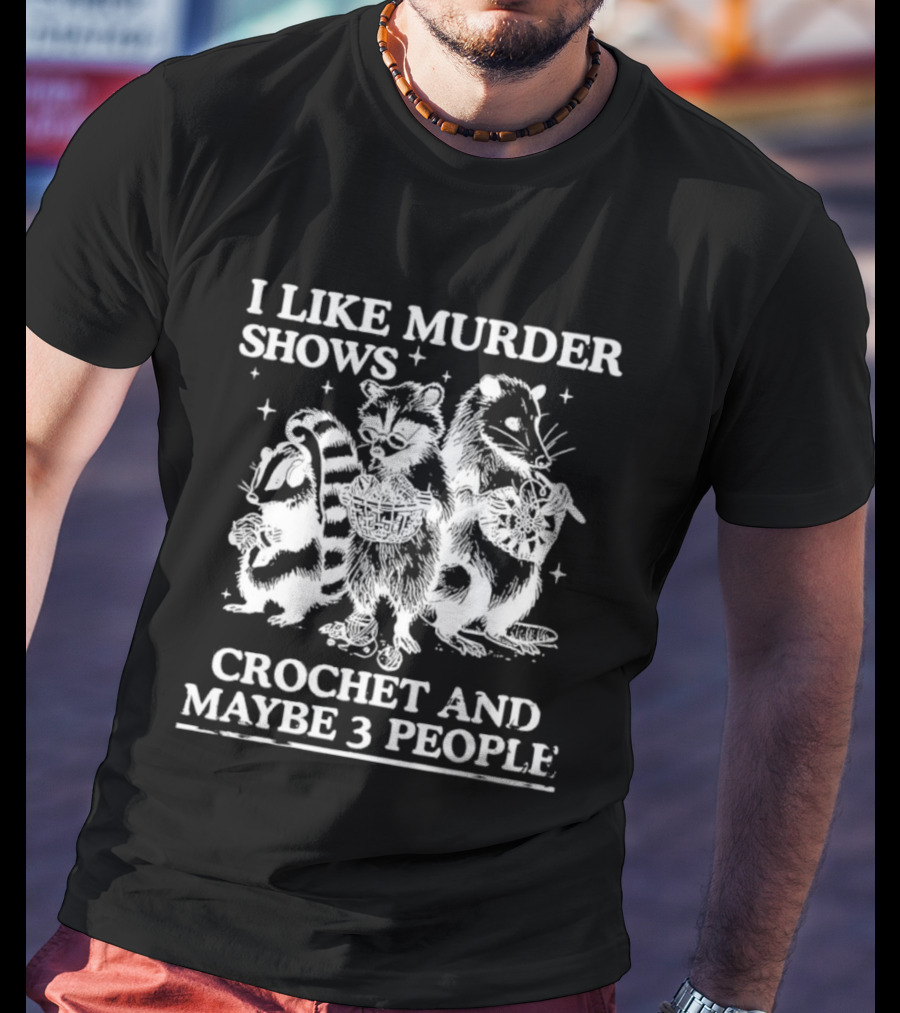 I Like Murder Shows Crochet And Maybe 3 People Skunk Raccoon Weasel Trio T-Shirt