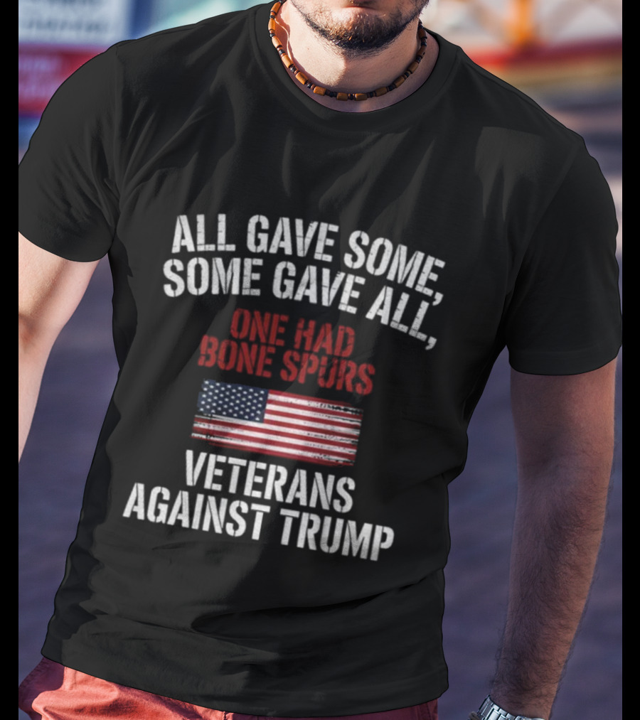 All Gave Some Some Gave All One Had Bone Spurs Veterans Against Trump T-Shirt