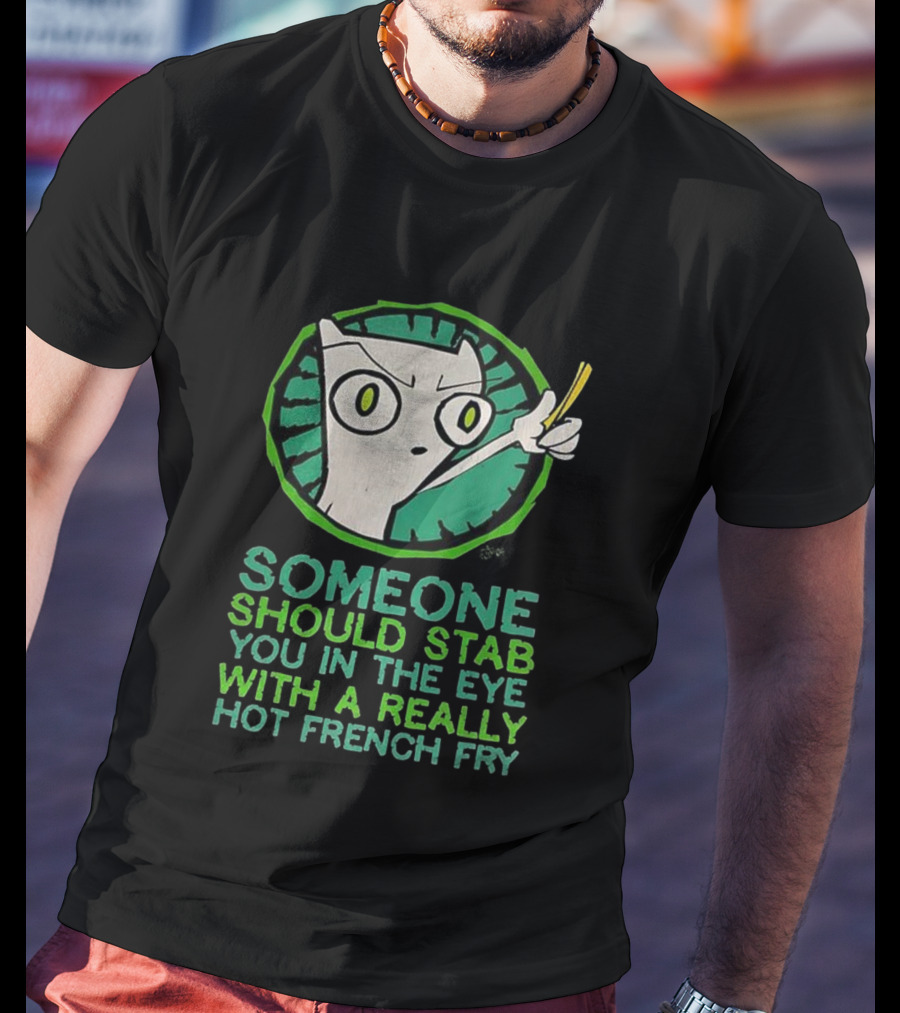 Someone Should Stab You In The Eye With A Really Hot French Fry Character T-Shirt