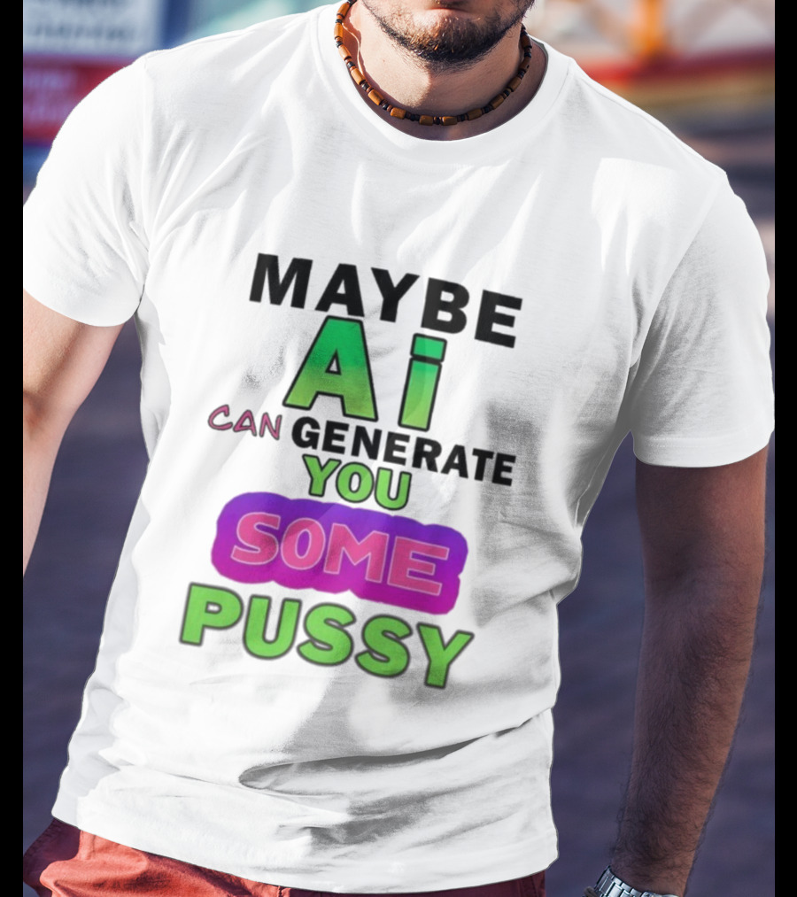 Maybe Ai Can Generate You Some Pussy T-Shirt