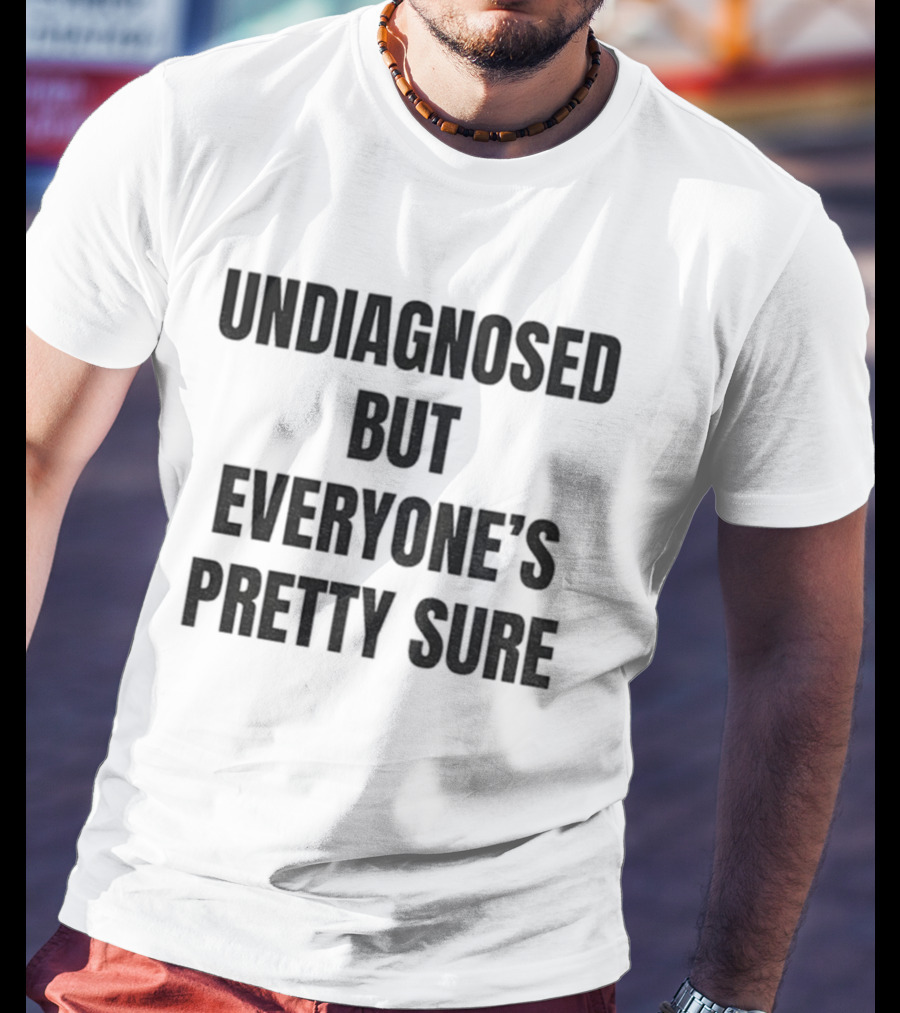 Undiagnosed But Everyone’s Pretty Sure Witty Statement T-Shirt