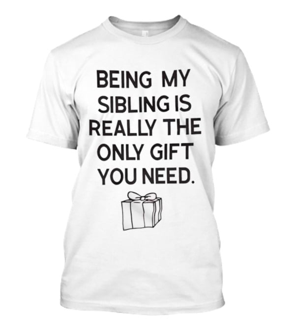 Being My Sibling Is Really The Only Gift You Need T-Shirt