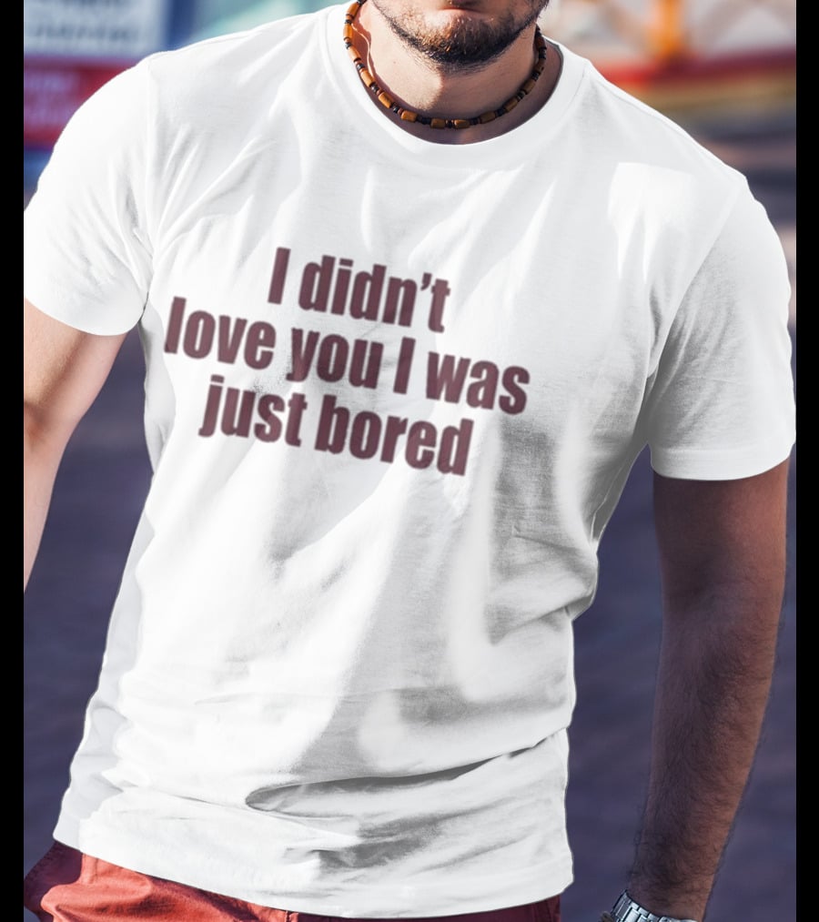 I Didn't Love You I Was Just Bored Statement T-Shirt