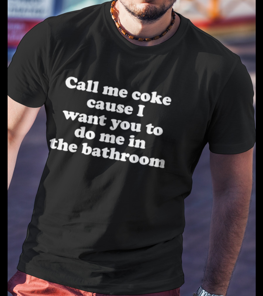 Call Me Coke Cause I Want You To Do Me In The Bathroom Bold Statement T-Shirt