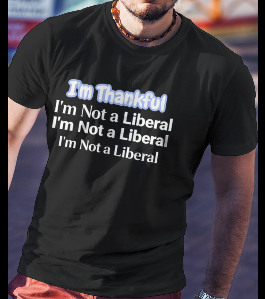 I'm Thankful I'm Not A Liberal Repeat Funny Thanksgiving T-Shirt