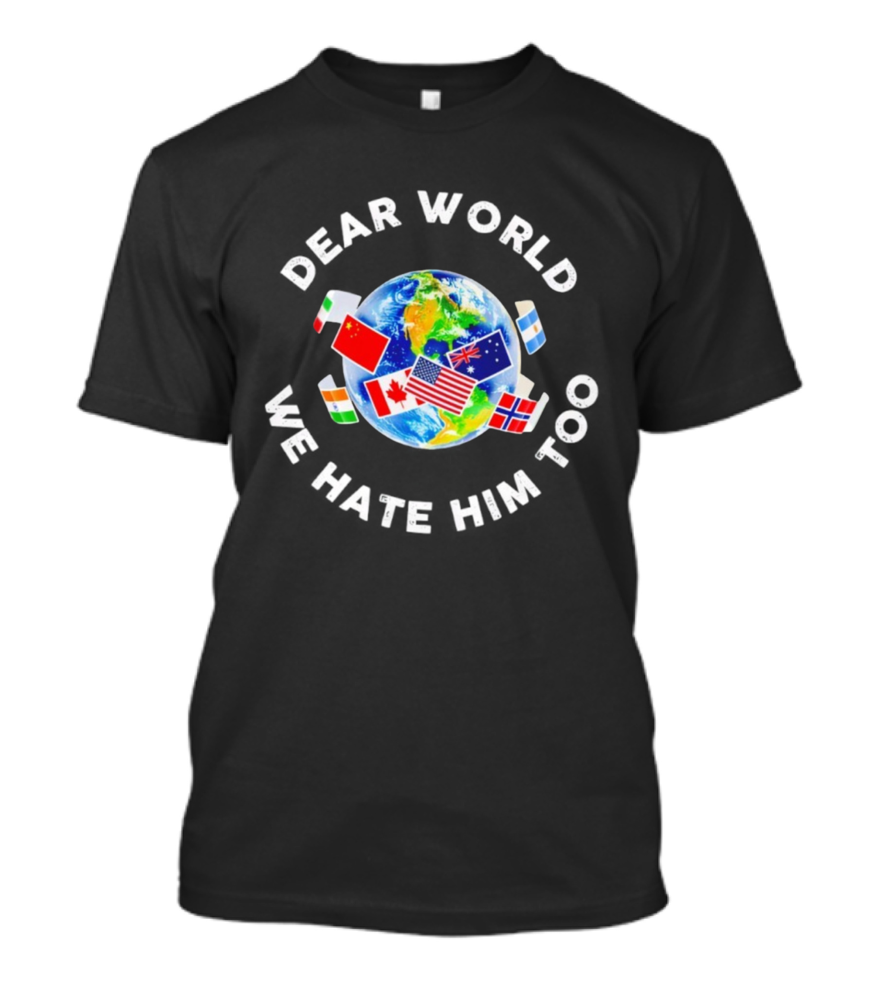 Dear World We Hate Him Too Global Flags T-Shirt