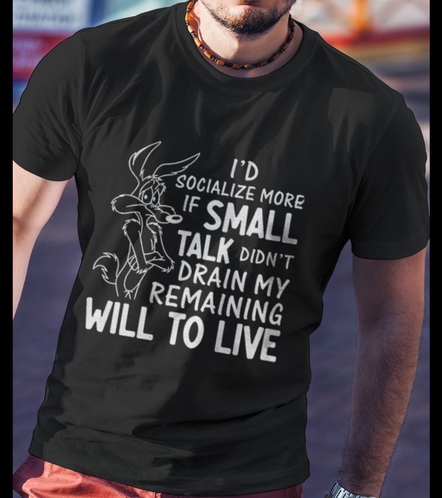 Looney Tunes Wile E. Coyote I'd Socialize More If Small Talk Didn't Drain My Remaining Will To Live T-Shirt